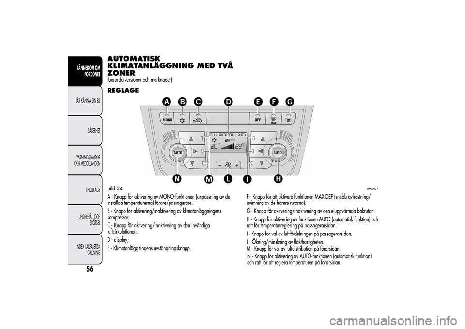 Alfa Romeo MiTo 2014 Ägarmanual (in Swedish) AUTOMATISK
KLIMATANLÄGGNING MED TVÅ
ZONER(berörda versioner och marknader)REGLAGEA - Knapp för aktivering av MONO-funktionen (anpassning av de
inställda temperaturerna) förare/passagerare.
B - K Alfa Romeo MiTo 2014 Ägarmanual (in Swedish) AUTOMATISK
KLIMATANLÄGGNING MED TVÅ
ZONER(berörda versioner och marknader)REGLAGEA - Knapp för aktivering av MONO-funktionen (anpassning av de
inställda temperaturerna) förare/passagerare.
B - K