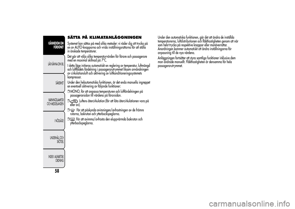 Alfa Romeo MiTo 2014 Ägarmanual (in Swedish) SÄTTA PÅ KLIMATANLÄGGNINGENSystemet kan sättas på med olika metoder: vi råder dig att trycka på
en av AUTO-knapparna och vrida inställningsrattarna för att ställa
in önskade temperaturer.
D Alfa Romeo MiTo 2014 Ägarmanual (in Swedish) SÄTTA PÅ KLIMATANLÄGGNINGENSystemet kan sättas på med olika metoder: vi råder dig att trycka på
en av AUTO-knapparna och vrida inställningsrattarna för att ställa
in önskade temperaturer.
D