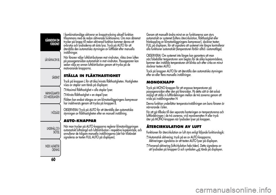 Alfa Romeo MiTo 2014 Ägarmanual (in Swedish) I kombinationsläge aktiverar en knapptryckning aktuell funktion
tillsammans med de redan aktiverade funktionerna. Om man däremot
trycker på knapp till redan aktiverad funktion kommer denna att
avbr Alfa Romeo MiTo 2014 Ägarmanual (in Swedish) I kombinationsläge aktiverar en knapptryckning aktuell funktion
tillsammans med de redan aktiverade funktionerna. Om man däremot
trycker på knapp till redan aktiverad funktion kommer denna att
avbr