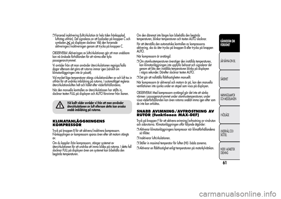 Alfa Romeo MiTo 2014 Ägarmanual (in Swedish) ❒Forcerad inaktivering (luftcirkulation är hela tiden frånkopplad,
luftintag utifrån). Det signaleras av att lysdioden på knappen C och
symbolen
på displayen slocknar. Välj den forcerade
aktiv Alfa Romeo MiTo 2014 Ägarmanual (in Swedish) ❒Forcerad inaktivering (luftcirkulation är hela tiden frånkopplad,
luftintag utifrån). Det signaleras av att lysdioden på knappen C och
symbolen
på displayen slocknar. Välj den forcerade
aktiv