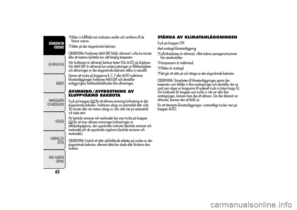 Alfa Romeo MiTo 2014 Ägarmanual (in Swedish) ❒Riktar in luftflödet mot vindrutans ventiler och ventilerna till de
främre rutorna.
❒Sätter på den eluppvärmda bakrutan.
OBSERVERA! Funktionen MAX-DEF förblir aktiverad i cirka tre minuter
Alfa Romeo MiTo 2014 Ägarmanual (in Swedish) ❒Riktar in luftflödet mot vindrutans ventiler och ventilerna till de
främre rutorna.
❒Sätter på den eluppvärmda bakrutan.
OBSERVERA! Funktionen MAX-DEF förblir aktiverad i cirka tre minuter