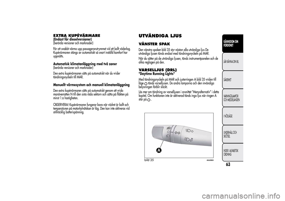 Alfa Romeo MiTo 2014 Ägarmanual (in Swedish) EXTRA KUPÉVÄRMARE(Endast för dieselversioner)
(berörda versioner och marknader)
För att snabbt värma upp passagerarutrymmet vid ett kallt väderlag.
Kupévärmaren stängs av automatiskt så sna Alfa Romeo MiTo 2014 Ägarmanual (in Swedish) EXTRA KUPÉVÄRMARE(Endast för dieselversioner)
(berörda versioner och marknader)
För att snabbt värma upp passagerarutrymmet vid ett kallt väderlag.
Kupévärmaren stängs av automatiskt så sna