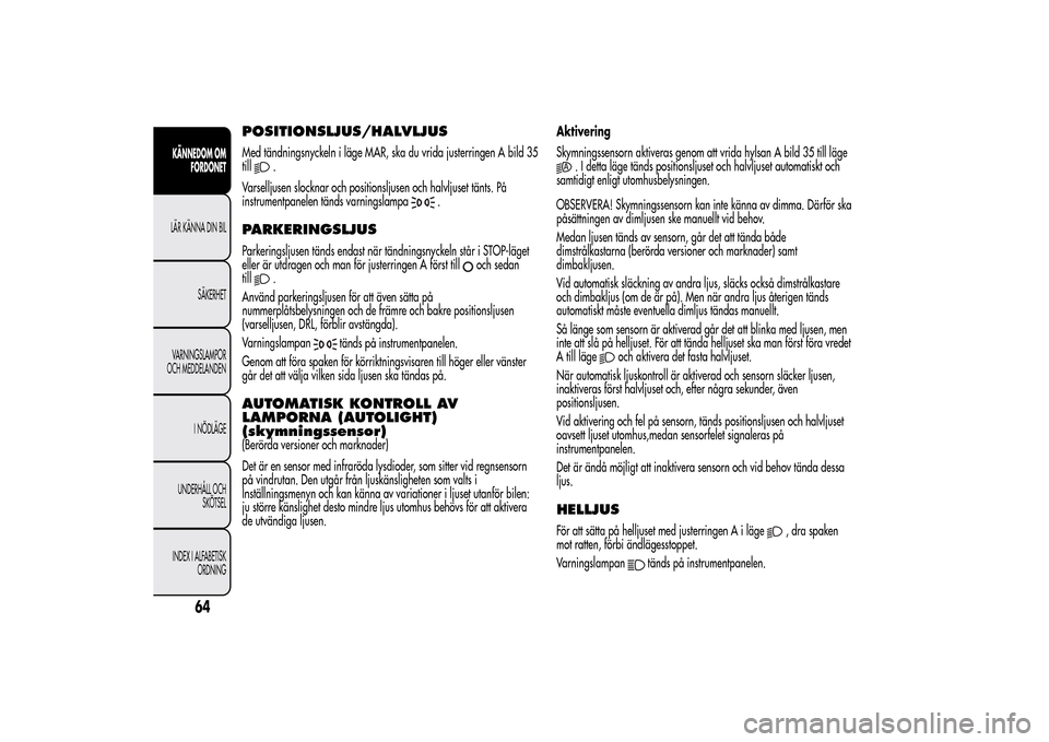 Alfa Romeo MiTo 2014 Ägarmanual (in Swedish) POSITIONSLJUS/HALVLJUSMed tändningsnyckeln i läge MAR, ska du vrida justerringen A bild 35
till
.
Varselljusen slocknar och positionsljusen och halvljuset tänts. På
instrumentpanelen tänds varnin Alfa Romeo MiTo 2014 Ägarmanual (in Swedish) POSITIONSLJUS/HALVLJUSMed tändningsnyckeln i läge MAR, ska du vrida justerringen A bild 35
till
.
Varselljusen slocknar och positionsljusen och halvljuset tänts. På
instrumentpanelen tänds varnin