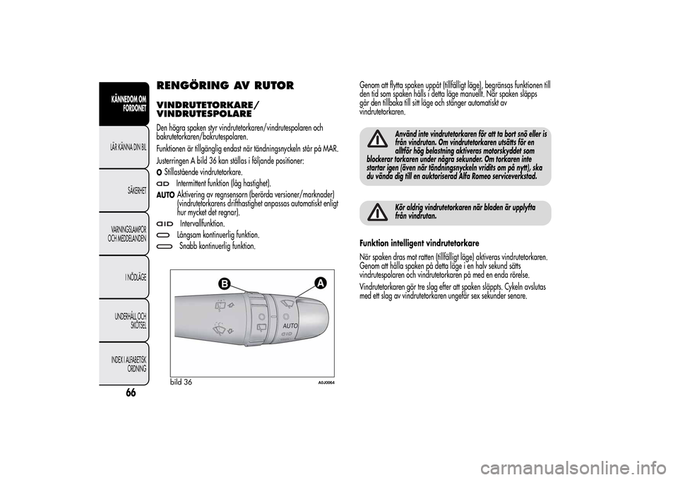 Alfa Romeo MiTo 2014 Ägarmanual (in Swedish) RENGÖRING AV RUTORVINDRUTETORKARE/
VINDRUTESPOLAREDen högra spaken styr vindrutetorkaren/vindrutespolaren och
bakrutetorkaren/bakrutespolaren.
Funktionen är tillgänglig endast när tändningsnycke Alfa Romeo MiTo 2014 Ägarmanual (in Swedish) RENGÖRING AV RUTORVINDRUTETORKARE/
VINDRUTESPOLAREDen högra spaken styr vindrutetorkaren/vindrutespolaren och
bakrutetorkaren/bakrutespolaren.
Funktionen är tillgänglig endast när tändningsnycke