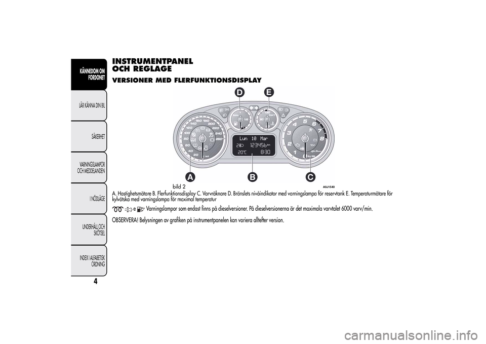 Alfa Romeo MiTo 2014 Ägarmanual (in Swedish) INSTRUMENTPANEL
OCH REGLAGEVERSIONER MED FLERFUNKTIONSDISPLAYA. Hastighetsmätare B. Flerfunktionsdisplay C. Varvräknare D. Bränslets nivåindikator med varningslampa för reservtank E. Temperaturm Alfa Romeo MiTo 2014 Ägarmanual (in Swedish) INSTRUMENTPANEL
OCH REGLAGEVERSIONER MED FLERFUNKTIONSDISPLAYA. Hastighetsmätare B. Flerfunktionsdisplay C. Varvräknare D. Bränslets nivåindikator med varningslampa för reservtank E. Temperaturm