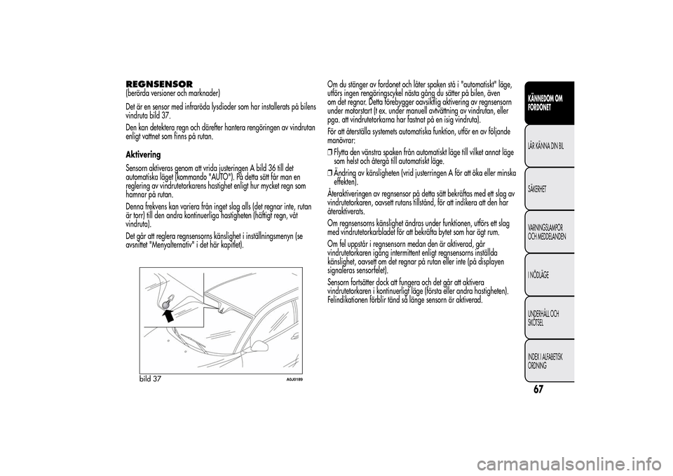 Alfa Romeo MiTo 2014 Ägarmanual (in Swedish) REGNSENSOR(berörda versioner och marknader)
Det är en sensor med infraröda lysdioder som har installerats på bilens
vindruta bild 37.
Den kan detektera regn och därefter hantera rengöringen av v Alfa Romeo MiTo 2014 Ägarmanual (in Swedish) REGNSENSOR(berörda versioner och marknader)
Det är en sensor med infraröda lysdioder som har installerats på bilens
vindruta bild 37.
Den kan detektera regn och därefter hantera rengöringen av v