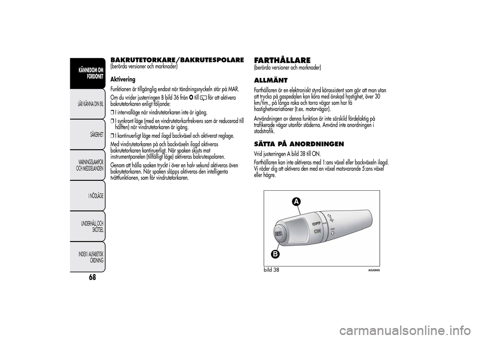 Alfa Romeo MiTo 2014 Ägarmanual (in Swedish) BAKRUTETORKARE/BAKRUTESPOLARE(berörda versioner och marknader)
Aktivering
Funktionen är tillgänglig endast när tändningsnyckeln står på MAR.
Om du vrider justerringen B bild 36 frånOtill
för Alfa Romeo MiTo 2014 Ägarmanual (in Swedish) BAKRUTETORKARE/BAKRUTESPOLARE(berörda versioner och marknader)
Aktivering
Funktionen är tillgänglig endast när tändningsnyckeln står på MAR.
Om du vrider justerringen B bild 36 frånOtill
för