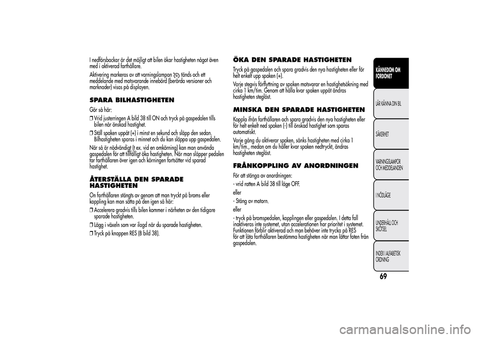 Alfa Romeo MiTo 2014 Ägarmanual (in Swedish) I nedförsbackar är det möjligt att bilen ökar hastigheten något även
med i aktiverad farthållare.
Aktivering markeras av att varningslampan
tänds och ett
meddelande med motsvarande innebörd ( Alfa Romeo MiTo 2014 Ägarmanual (in Swedish) I nedförsbackar är det möjligt att bilen ökar hastigheten något även
med i aktiverad farthållare.
Aktivering markeras av att varningslampan
tänds och ett
meddelande med motsvarande innebörd (