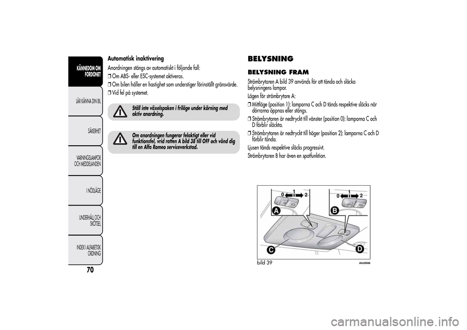Alfa Romeo MiTo 2014 Ägarmanual (in Swedish) Automatisk inaktivering
Anordningen stängs av automatiskt i följande fall:
❒Om ABS- eller ESC-systemet aktiveras.
❒Om bilen håller en hastighet som understiger förinställt gränsvärde.
❒Vi Alfa Romeo MiTo 2014 Ägarmanual (in Swedish) Automatisk inaktivering
Anordningen stängs av automatiskt i följande fall:
❒Om ABS- eller ESC-systemet aktiveras.
❒Om bilen håller en hastighet som understiger förinställt gränsvärde.
❒Vi
