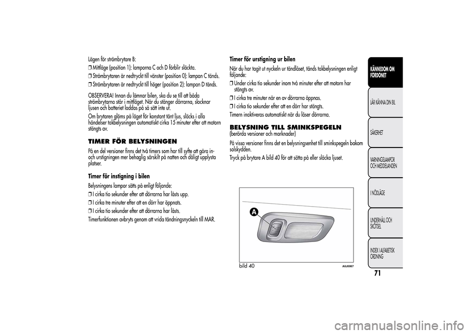 Alfa Romeo MiTo 2014 Ägarmanual (in Swedish) Lägen för strömbrytare B:
❒Mittläge (position 1): lamporna C och D förblir släckta.
❒Strömbrytaren är nedtryckt till vänster (position 0): lampan C tänds.
❒Strömbrytaren är nedtryckt Alfa Romeo MiTo 2014 Ägarmanual (in Swedish) Lägen för strömbrytare B:
❒Mittläge (position 1): lamporna C och D förblir släckta.
❒Strömbrytaren är nedtryckt till vänster (position 0): lampan C tänds.
❒Strömbrytaren är nedtryckt