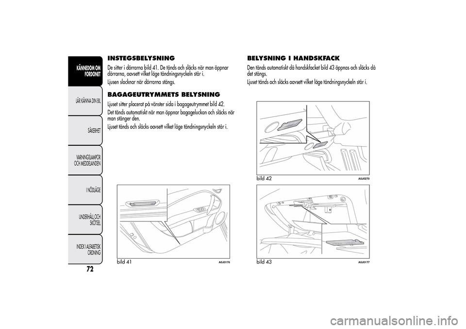 Alfa Romeo MiTo 2014 Ägarmanual (in Swedish) INSTEGSBELYSNINGDe sitter i dörrarna bild 41. De tänds och släcks när man öppnar
dörrarna, oavsett vilket läge tändningsnyckeln står i.
Ljusen slocknar när dörrarna stängs.BAGAGEUTRYMMETS Alfa Romeo MiTo 2014 Ägarmanual (in Swedish) INSTEGSBELYSNINGDe sitter i dörrarna bild 41. De tänds och släcks när man öppnar
dörrarna, oavsett vilket läge tändningsnyckeln står i.
Ljusen slocknar när dörrarna stängs.BAGAGEUTRYMMETS