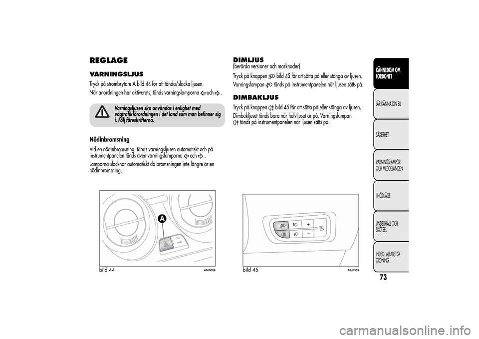 Alfa Romeo MiTo 2014 Ägarmanual (in Swedish) REGLAGEVARNINGSLJUSTryck på strömbrytare A bild 44 för att tända/släcka ljusen.
När anordningen har aktiverats, tänds varningslamporna
och
.
Varningsljusen ska användas i enlighet med
vägtraf Alfa Romeo MiTo 2014 Ägarmanual (in Swedish) REGLAGEVARNINGSLJUSTryck på strömbrytare A bild 44 för att tända/släcka ljusen.
När anordningen har aktiverats, tänds varningslamporna
och
.
Varningsljusen ska användas i enlighet med
vägtraf