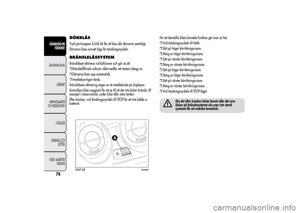 Alfa Romeo MiTo 2014 Ägarmanual (in Swedish) DÖRRLÅSTryck på knappen A bild 46 för att låsa alla dörrarna samtidigt.
Dörrarna låses oavsett läge för tändningsnyckeln.BRÄNSLELÅSSYSTEMBränslelåset aktiveras vid kollisioner och gör Alfa Romeo MiTo 2014 Ägarmanual (in Swedish) DÖRRLÅSTryck på knappen A bild 46 för att låsa alla dörrarna samtidigt.
Dörrarna låses oavsett läge för tändningsnyckeln.BRÄNSLELÅSSYSTEMBränslelåset aktiveras vid kollisioner och gör