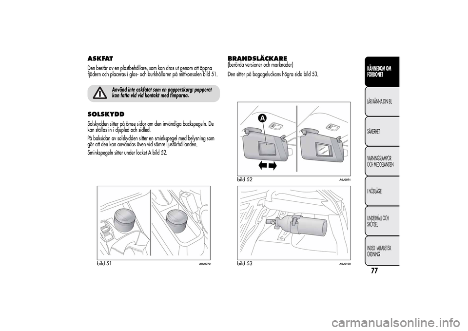 Alfa Romeo MiTo 2014 Ägarmanual (in Swedish) ASKFATDen består av en plastbehållare, som kan dras ut genom att öppna
fjädern och placeras i glas- och burkhållaren på mittkonsolen bild 51.
Använd inte askfatet som en papperskorg: papperet
k Alfa Romeo MiTo 2014 Ägarmanual (in Swedish) ASKFATDen består av en plastbehållare, som kan dras ut genom att öppna
fjädern och placeras i glas- och burkhållaren på mittkonsolen bild 51.
Använd inte askfatet som en papperskorg: papperet
k