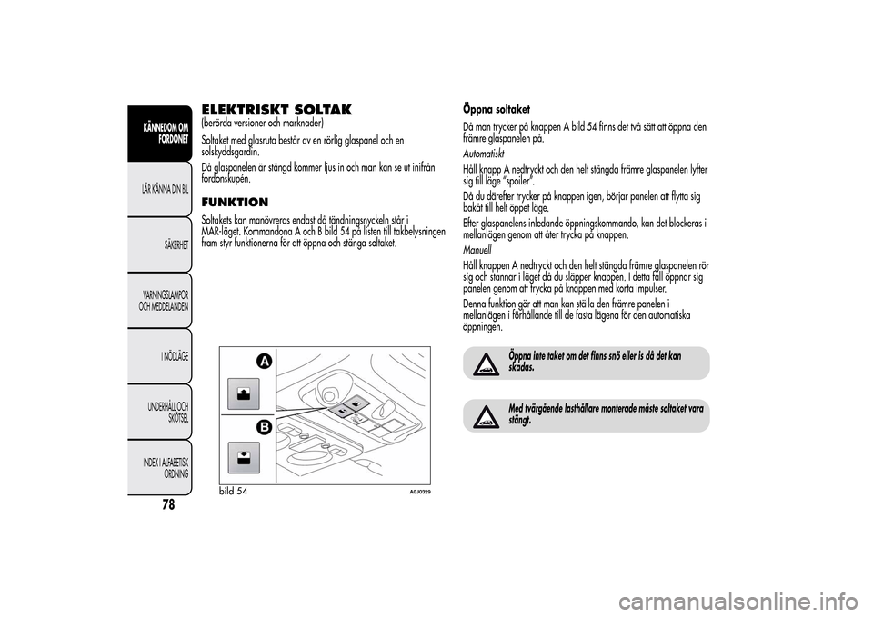 Alfa Romeo MiTo 2014 Ägarmanual (in Swedish) ELEKTRISKT SOLTAK(berörda versioner och marknader)
Soltaket med glasruta består av en rörlig glaspanel och en
solskyddsgardin.
Då glaspanelen är stängd kommer ljus in och man kan se ut inifrån
Alfa Romeo MiTo 2014 Ägarmanual (in Swedish) ELEKTRISKT SOLTAK(berörda versioner och marknader)
Soltaket med glasruta består av en rörlig glaspanel och en
solskyddsgardin.
Då glaspanelen är stängd kommer ljus in och man kan se ut inifrån
