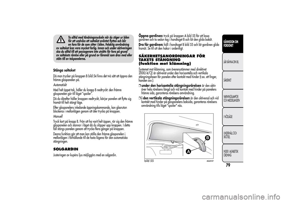 Alfa Romeo MiTo 2014 Ägarmanual (in Swedish) Ta alltid med tändningsnyckeln när du stiger ur bilen
för att undvika att soltaket oväntat flyttas och blir
en fara för de som sitter i bilen. Felaktig användning
av soltaket kan vara mycket far Alfa Romeo MiTo 2014 Ägarmanual (in Swedish) Ta alltid med tändningsnyckeln när du stiger ur bilen
för att undvika att soltaket oväntat flyttas och blir
en fara för de som sitter i bilen. Felaktig användning
av soltaket kan vara mycket far