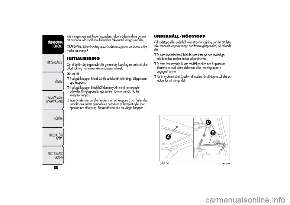 Alfa Romeo MiTo 2014 Ägarmanual (in Swedish) Klämningsrisken inuti kupén i panelens sidoområden undviks genom
att använda sidoskydd som förhindrar åtkomst till farliga områden.
OBSERVERA! Klämskyddssystemet inaktiveras genom att kontinue Alfa Romeo MiTo 2014 Ägarmanual (in Swedish) Klämningsrisken inuti kupén i panelens sidoområden undviks genom
att använda sidoskydd som förhindrar åtkomst till farliga områden.
OBSERVERA! Klämskyddssystemet inaktiveras genom att kontinue