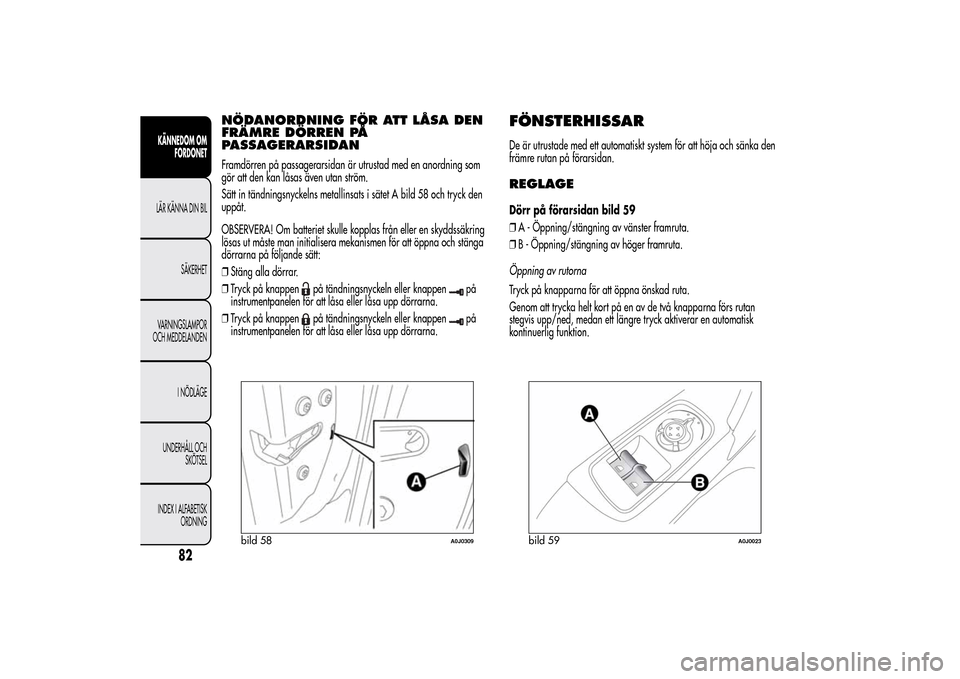 Alfa Romeo MiTo 2014 Ägarmanual (in Swedish) NÖDANORDNING FÖR ATT LÅSA DEN
FRÄMRE DÖRREN PÅ
PASSAGERARSIDANFramdörren på passagerarsidan är utrustad med en anordning som
gör att den kan låsas även utan ström.
Sätt in tändningsnyck Alfa Romeo MiTo 2014 Ägarmanual (in Swedish) NÖDANORDNING FÖR ATT LÅSA DEN
FRÄMRE DÖRREN PÅ
PASSAGERARSIDANFramdörren på passagerarsidan är utrustad med en anordning som
gör att den kan låsas även utan ström.
Sätt in tändningsnyck