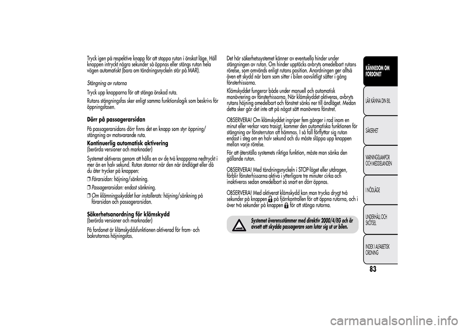 Alfa Romeo MiTo 2014 Ägarmanual (in Swedish) Tryck igen på respektive knapp för att stoppa rutan i önskat läge. Håll
knappen intryckt några sekunder så öppnas eller stängs rutan hela
vägen automatiskt (bara om tändningsnyckeln står p Alfa Romeo MiTo 2014 Ägarmanual (in Swedish) Tryck igen på respektive knapp för att stoppa rutan i önskat läge. Håll
knappen intryckt några sekunder så öppnas eller stängs rutan hela
vägen automatiskt (bara om tändningsnyckeln står p