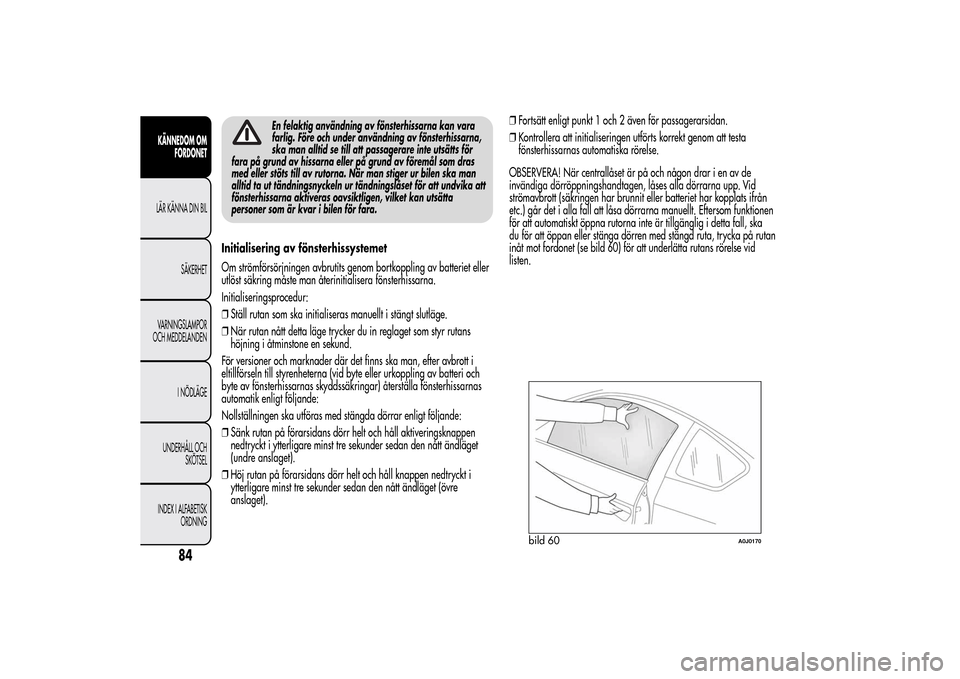 Alfa Romeo MiTo 2014 Ägarmanual (in Swedish) En felaktig användning av fönsterhissarna kan vara
farlig. Före och under användning av fönsterhissarna,
ska man alltid se till att passagerare inte utsätts för
fara på grund av hissarna eller Alfa Romeo MiTo 2014 Ägarmanual (in Swedish) En felaktig användning av fönsterhissarna kan vara
farlig. Före och under användning av fönsterhissarna,
ska man alltid se till att passagerare inte utsätts för
fara på grund av hissarna eller
