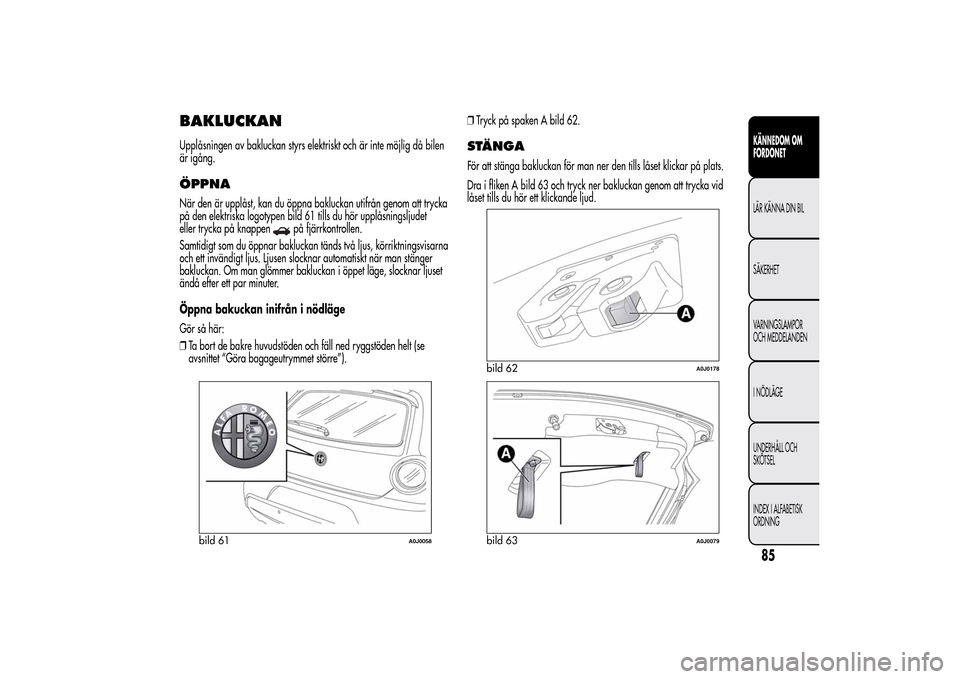 Alfa Romeo MiTo 2014 Ägarmanual (in Swedish) BAKLUCKANUpplåsningen av bakluckan styrs elektriskt och är inte möjlig då bilen
är igång.ÖPPNANär den är upplåst, kan du öppna bakluckan utifrån genom att trycka
på den elektriska logotyp Alfa Romeo MiTo 2014 Ägarmanual (in Swedish) BAKLUCKANUpplåsningen av bakluckan styrs elektriskt och är inte möjlig då bilen
är igång.ÖPPNANär den är upplåst, kan du öppna bakluckan utifrån genom att trycka
på den elektriska logotyp
