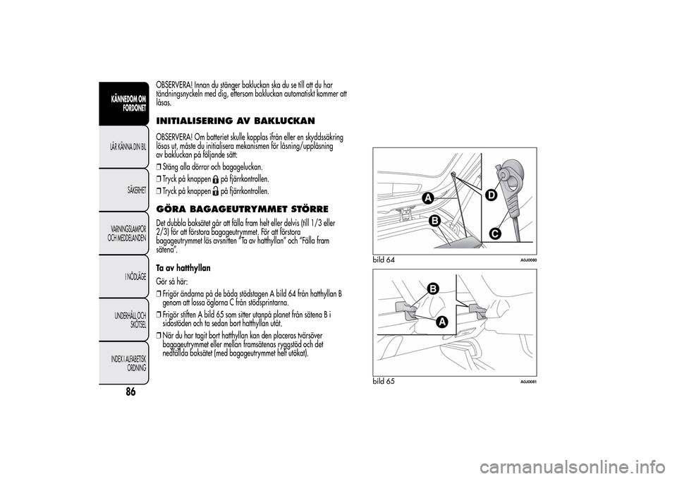 Alfa Romeo MiTo 2014 Ägarmanual (in Swedish) OBSERVERA! Innan du stänger bakluckan ska du se till att du har
tändningsnyckeln med dig, eftersom bakluckan automatiskt kommer att
låsas.INITIALISERING AV BAKLUCKANOBSERVERA! Om batteriet skulle k Alfa Romeo MiTo 2014 Ägarmanual (in Swedish) OBSERVERA! Innan du stänger bakluckan ska du se till att du har
tändningsnyckeln med dig, eftersom bakluckan automatiskt kommer att
låsas.INITIALISERING AV BAKLUCKANOBSERVERA! Om batteriet skulle k