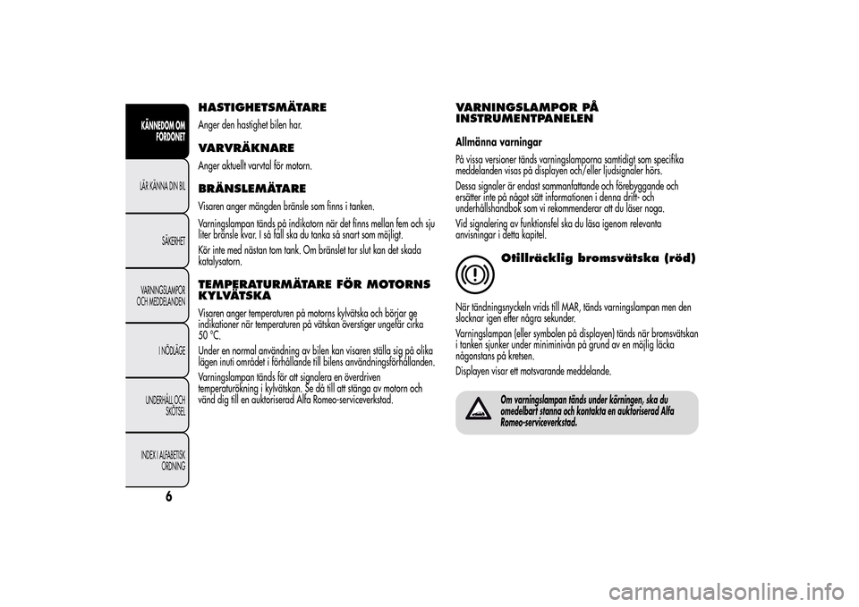Alfa Romeo MiTo 2014 Ägarmanual (in Swedish) HASTIGHETSMÄTAREAnger den hastighet bilen har.VARVRÄKNAREAnger aktuellt varvtal för motorn.BRÄNSLEMÄTAREVisaren anger mängden bränsle som finns i tanken.
Varningslampan tänds på indikatorn n Alfa Romeo MiTo 2014 Ägarmanual (in Swedish) HASTIGHETSMÄTAREAnger den hastighet bilen har.VARVRÄKNAREAnger aktuellt varvtal för motorn.BRÄNSLEMÄTAREVisaren anger mängden bränsle som finns i tanken.
Varningslampan tänds på indikatorn n