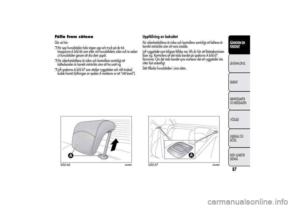 Alfa Romeo MiTo 2014 Ägarmanual (in Swedish) Fälla fram sätenaGör så här:
❒För upp huvudstöden hela vägen upp och tryck på de två
knapparna A bild 66 som sitter vid huvudstödens sidor och ta sedan
ut huvudstöden genom att dra dem u Alfa Romeo MiTo 2014 Ägarmanual (in Swedish) Fälla fram sätenaGör så här:
❒För upp huvudstöden hela vägen upp och tryck på de två
knapparna A bild 66 som sitter vid huvudstödens sidor och ta sedan
ut huvudstöden genom att dra dem u
