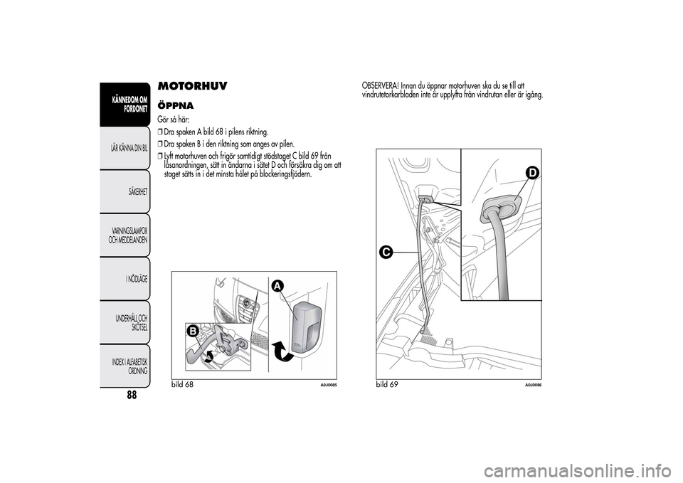 Alfa Romeo MiTo 2014 Ägarmanual (in Swedish) MOTORHUVÖPPNAGör så här:
❒Dra spaken A bild 68 i pilens riktning.
❒Dra spaken B i den riktning som anges av pilen.
❒Lyft motorhuven och frigör samtidigt stödstaget C bild 69 från
låsanor Alfa Romeo MiTo 2014 Ägarmanual (in Swedish) MOTORHUVÖPPNAGör så här:
❒Dra spaken A bild 68 i pilens riktning.
❒Dra spaken B i den riktning som anges av pilen.
❒Lyft motorhuven och frigör samtidigt stödstaget C bild 69 från
låsanor