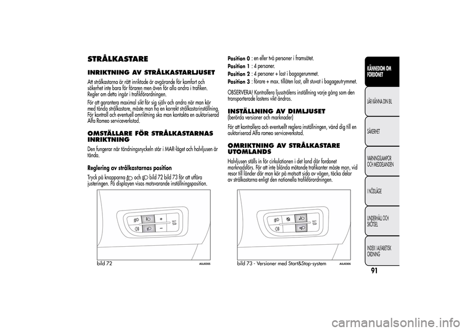 Alfa Romeo MiTo 2014 Ägarmanual (in Swedish) STRÅLKASTAREINRIKTNING AV STRÅLKASTARLJUSETAtt strålkastarna är rätt inriktade är avgörande för komfort och
säkerhet inte bara för föraren men även för alla andra i trafiken.
Regler om de Alfa Romeo MiTo 2014 Ägarmanual (in Swedish) STRÅLKASTAREINRIKTNING AV STRÅLKASTARLJUSETAtt strålkastarna är rätt inriktade är avgörande för komfort och
säkerhet inte bara för föraren men även för alla andra i trafiken.
Regler om de
