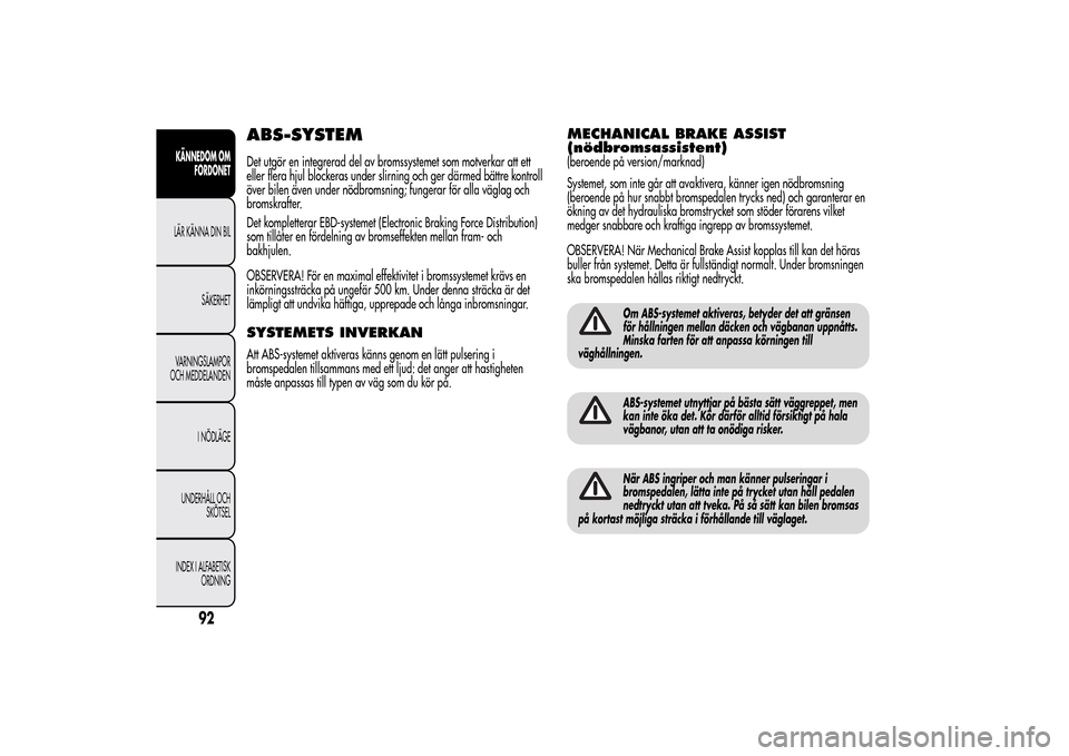 Alfa Romeo MiTo 2014 Ägarmanual (in Swedish) ABS-SYSTEMDet utgör en integrerad del av bromssystemet som motverkar att ett
eller flera hjul blockeras under slirning och ger därmed bättre kontroll
över bilen även under nödbromsning; fungerar Alfa Romeo MiTo 2014 Ägarmanual (in Swedish) ABS-SYSTEMDet utgör en integrerad del av bromssystemet som motverkar att ett
eller flera hjul blockeras under slirning och ger därmed bättre kontroll
över bilen även under nödbromsning; fungerar