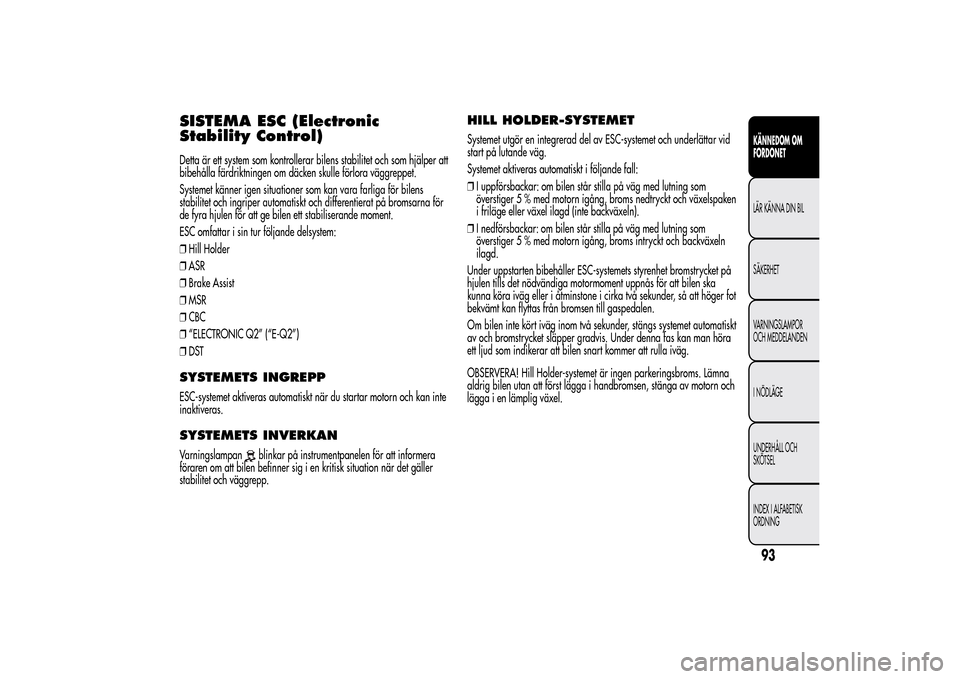 Alfa Romeo MiTo 2014 Ägarmanual (in Swedish) SISTEMA ESC (Electronic
Stability Control)Detta är ett system som kontrollerar bilens stabilitet och som hjälper att
bibehålla färdriktningen om däcken skulle förlora väggreppet.
Systemet känn Alfa Romeo MiTo 2014 Ägarmanual (in Swedish) SISTEMA ESC (Electronic
Stability Control)Detta är ett system som kontrollerar bilens stabilitet och som hjälper att
bibehålla färdriktningen om däcken skulle förlora väggreppet.
Systemet känn