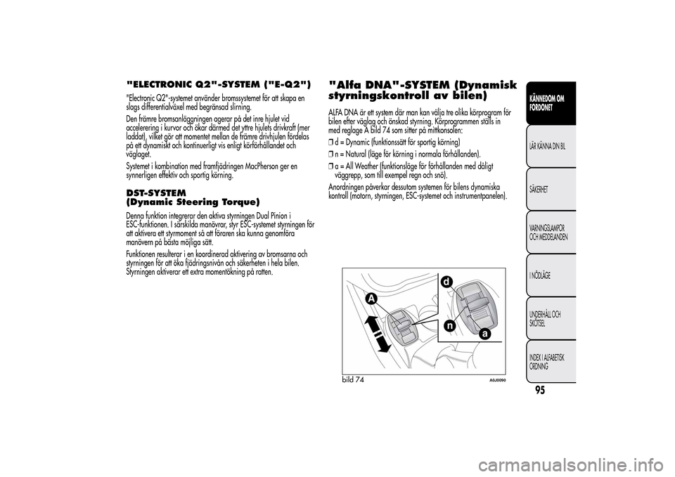 Alfa Romeo MiTo 2014 Ägarmanual (in Swedish) "ELECTRONIC Q2"-SYSTEM ("E-Q2")"Electronic Q2"-systemet använder bromssystemet för att skapa en
slags differentialväxel med begränsad slirning.
Den främre bromsanläggningen agerar på det inre h Alfa Romeo MiTo 2014 Ägarmanual (in Swedish) "ELECTRONIC Q2"-SYSTEM ("E-Q2")"Electronic Q2"-systemet använder bromssystemet för att skapa en
slags differentialväxel med begränsad slirning.
Den främre bromsanläggningen agerar på det inre h
