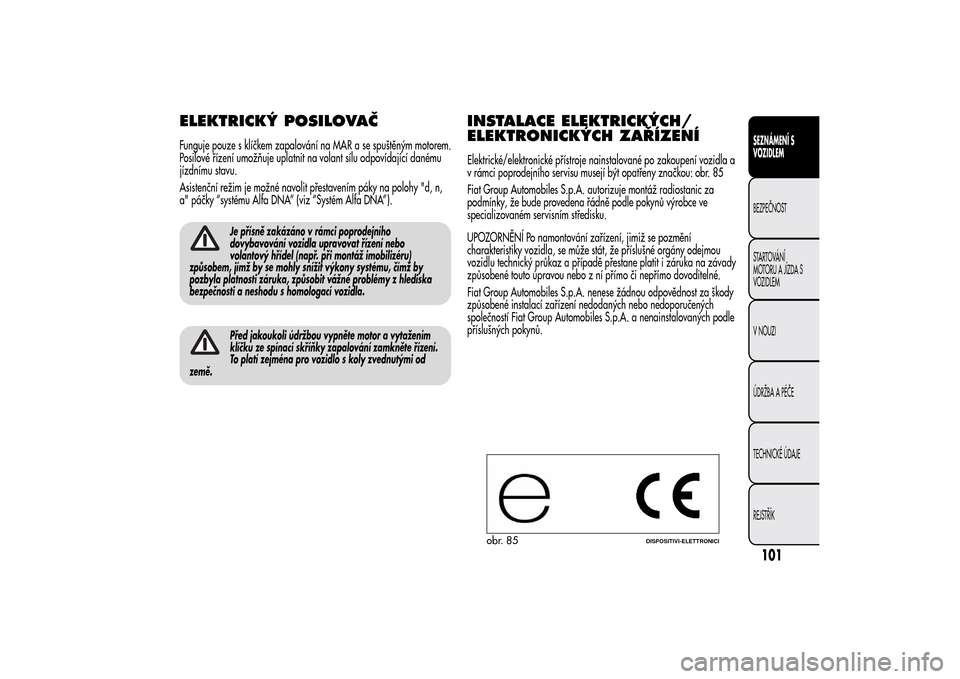 Alfa Romeo MiTo 2014 Návod k obsluze (in Czech) ELEKTRICKÝ POSILOVAČFunguje pouze s klíčkem zapalování na MAR a se spuštěným motorem.
Posilové řízení umožňuje uplatnit na volant sílu odpovídající danému
jízdnímu stavu.
Asisten Alfa Romeo MiTo 2014 Návod k obsluze (in Czech) ELEKTRICKÝ POSILOVAČFunguje pouze s klíčkem zapalování na MAR a se spuštěným motorem.
Posilové řízení umožňuje uplatnit na volant sílu odpovídající danému
jízdnímu stavu.
Asisten