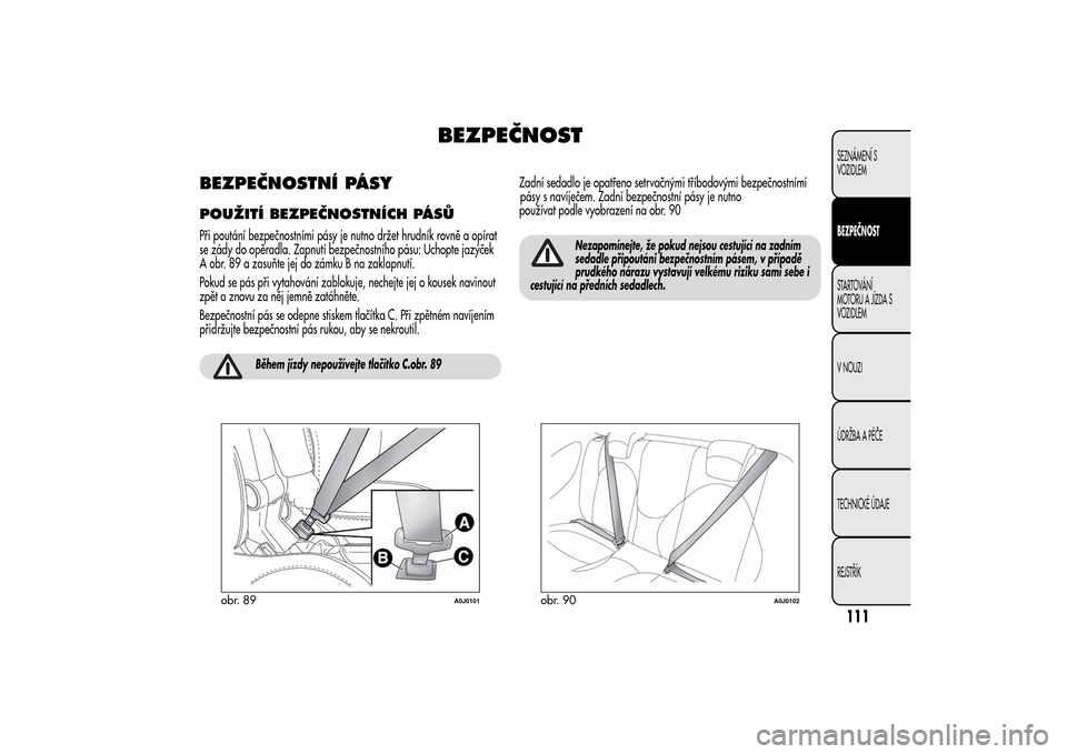 Alfa Romeo MiTo 2014 Návod k obsluze (in Czech) BEZPEČNOST
BEZPEČNOSTNÍ PÁSYPOUŽITÍ BEZPEČNOSTNÍCH PÁSŮPři poutání bezpečnostními pásy je nutno držet hrudník rovně a opírat
se zády do opěradla. Zapnutí bezpečnostního pásu: Alfa Romeo MiTo 2014 Návod k obsluze (in Czech) BEZPEČNOST
BEZPEČNOSTNÍ PÁSYPOUŽITÍ BEZPEČNOSTNÍCH PÁSŮPři poutání bezpečnostními pásy je nutno držet hrudník rovně a opírat
se zády do opěradla. Zapnutí bezpečnostního pásu: