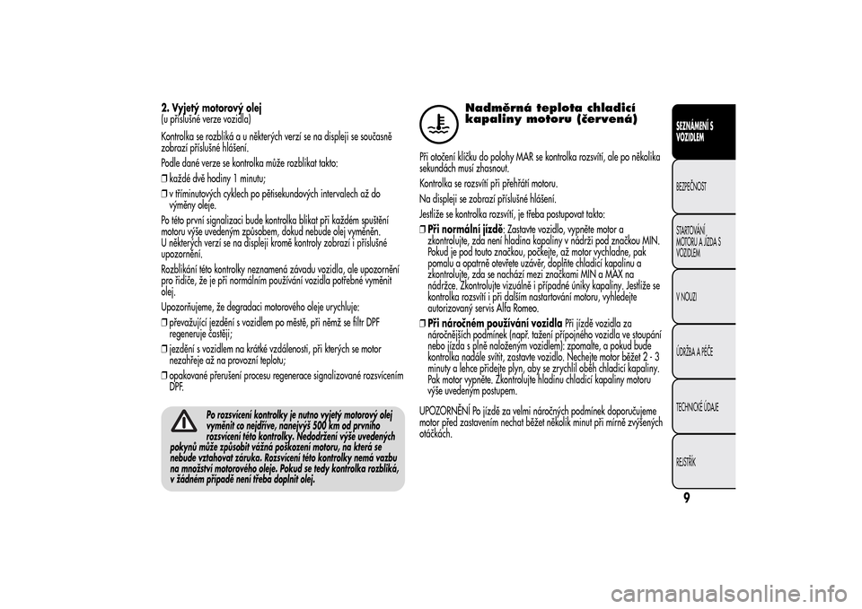 Alfa Romeo MiTo 2014 Návod k obsluze (in Czech) 2. Vyjetý motorový olej
(u příslušné verze vozidla)
Kontrolka se rozbliká a u některých verzí se na displeji se současně
zobrazí příslušné hlášení.
Podle dané verze se kontrolka m Alfa Romeo MiTo 2014 Návod k obsluze (in Czech) 2. Vyjetý motorový olej
(u příslušné verze vozidla)
Kontrolka se rozbliká a u některých verzí se na displeji se současně
zobrazí příslušné hlášení.
Podle dané verze se kontrolka m