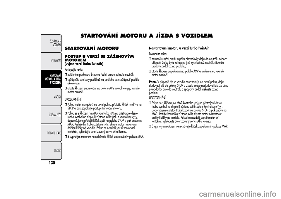 Alfa Romeo MiTo 2014 Návod k obsluze (in Czech) STARTOVÁNÍ MOTORU A JÍZDA S VOZIDLEM
STARTOVÁNÍ MOTORUPOSTUP U VERZÍ SE ZÁŽEHOVÝM
MOTOREM(vyjma verzí Turbo TwinAir)
Postupujte takto:
❒zatáhněte parkovací brzdu a řadicí pákou zařa Alfa Romeo MiTo 2014 Návod k obsluze (in Czech) STARTOVÁNÍ MOTORU A JÍZDA S VOZIDLEM
STARTOVÁNÍ MOTORUPOSTUP U VERZÍ SE ZÁŽEHOVÝM
MOTOREM(vyjma verzí Turbo TwinAir)
Postupujte takto:
❒zatáhněte parkovací brzdu a řadicí pákou zařa