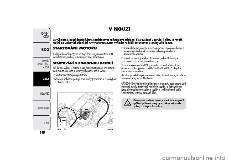 Alfa Romeo MiTo 2014 Návod k obsluze (in Czech) V NOUZI
Ve výjimečné situaci doporučujeme zatelefonovat na bezplatné telefonní číslo uvedené v záruční knížce. Je rovněž
možné na webových stránkách www.alfaromeo.com vyhledat nej Alfa Romeo MiTo 2014 Návod k obsluze (in Czech) V NOUZI
Ve výjimečné situaci doporučujeme zatelefonovat na bezplatné telefonní číslo uvedené v záruční knížce. Je rovněž
možné na webových stránkách www.alfaromeo.com vyhledat nej