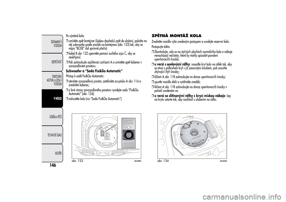 Alfa Romeo MiTo 2014 Návod k obsluze (in Czech) Po výměně kola:
❒umístěte zpět kontejner (šipkou dopředu) zpět do uložení, položte na
něj subwoofer podle značek na kontejneru (obr. 123) tak, aby se
nápis “BOSE” dal správně p Alfa Romeo MiTo 2014 Návod k obsluze (in Czech) Po výměně kola:
❒umístěte zpět kontejner (šipkou dopředu) zpět do uložení, položte na
něj subwoofer podle značek na kontejneru (obr. 123) tak, aby se
nápis “BOSE” dal správně p