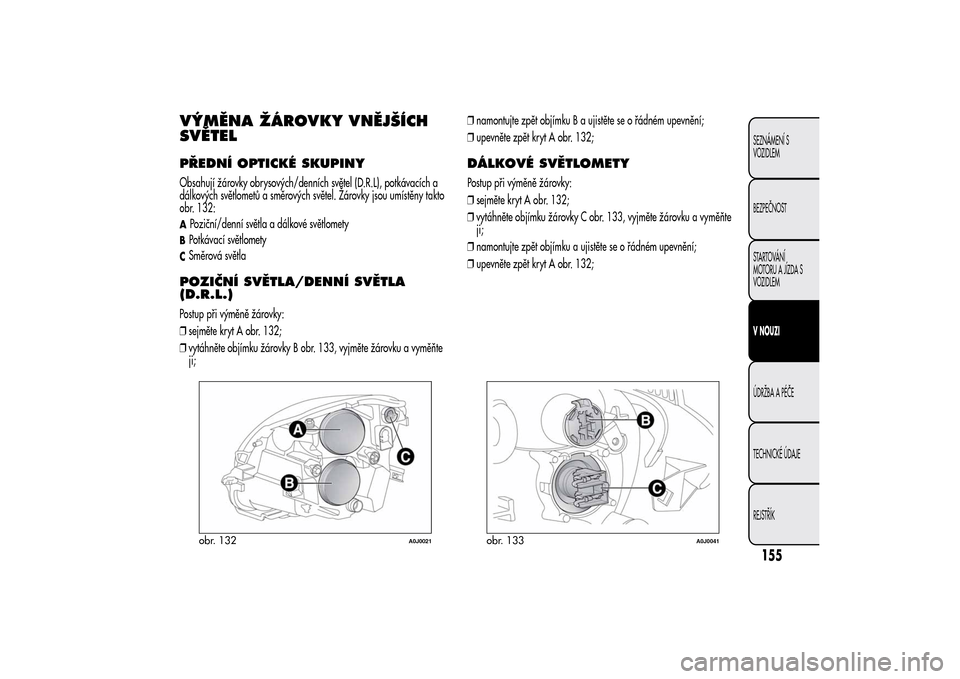 Alfa Romeo MiTo 2014  Návod k obsluze (in Czech) VÝMĚNA ŽÁROVKY VNĚJŠÍCH
SVĚTELPŘEDNÍ OPTICKÉ SKUPINYObsahují žárovky obrysových/denních světel (D.R.L), potkávacích a
dálkových světlometů a směrových světel. Žárovky jsou 