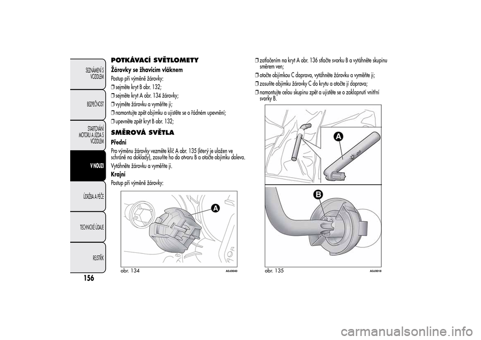 Alfa Romeo MiTo 2014  Návod k obsluze (in Czech) POTKÁVACÍ SVĚTLOMETYŽárovky se žhavicím vláknem
Postup při výměně žárovky:
❒sejměte kryt B obr. 132;
❒sejměte kryt A obr. 134 žárovky;
❒vyjměte žárovku a vyměňte ji;
❒na