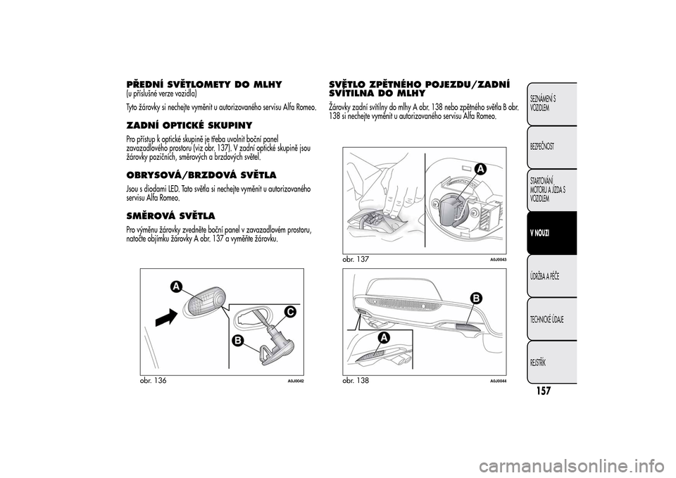 Alfa Romeo MiTo 2014  Návod k obsluze (in Czech) PŘEDNÍ SVĚTLOMETY DO MLHY(u příslušné verze vozidla)
Tyto žárovky si nechejte vyměnit u autorizovaného servisu Alfa Romeo.ZADNÍ OPTICKÉ SKUPINYPro přístup k optické skupině je třeba 