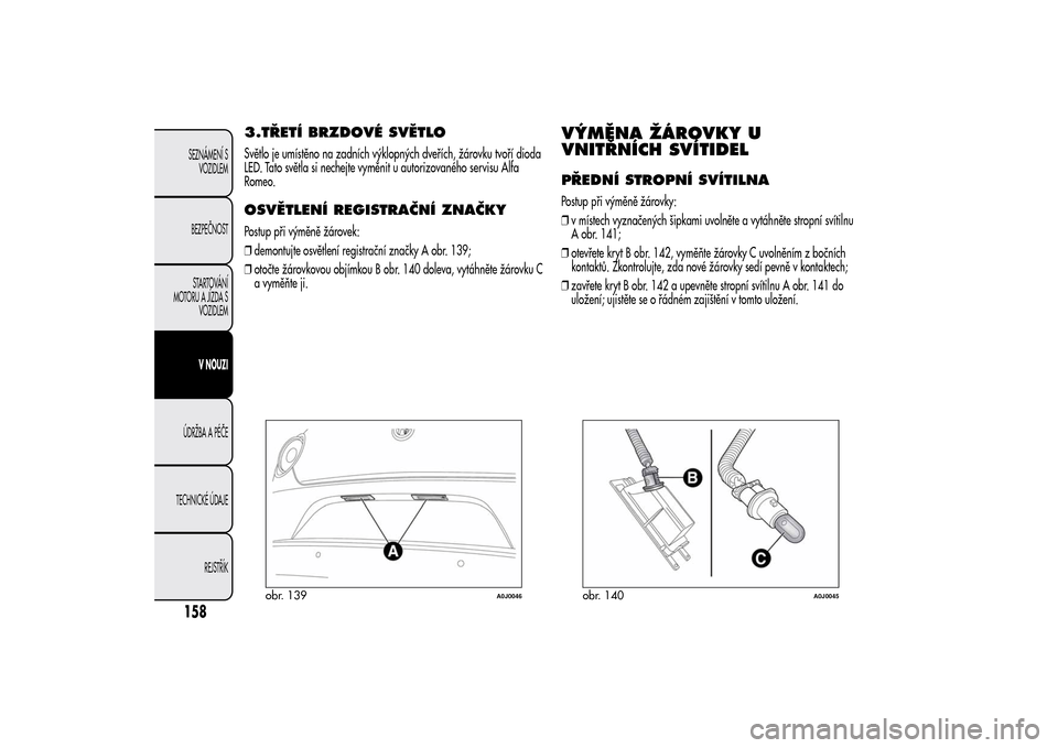 Alfa Romeo MiTo 2014  Návod k obsluze (in Czech) 3.TŘETÍ BRZDOVÉ SVĚTLOSvětlo je umístěno na zadních výklopných dveřích, žárovku tvoří dioda
LED. Tato světla si nechejte vyměnit u autorizovaného servisu Alfa
Romeo.OSVĚTLENÍ REGI