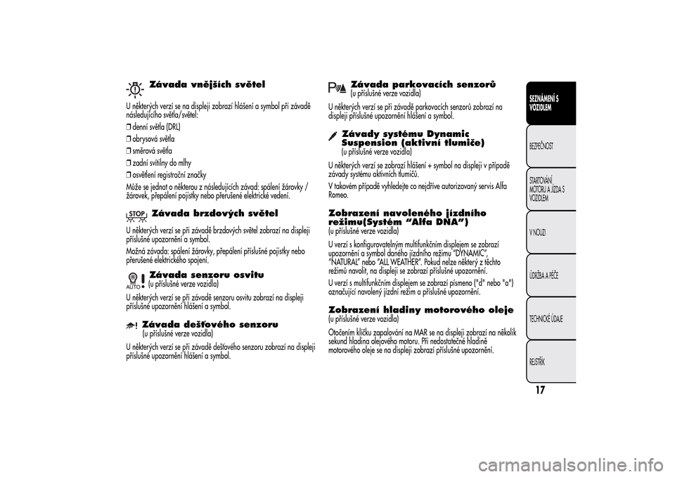 Alfa Romeo MiTo 2014  Návod k obsluze (in Czech) Závada vnějších světel
U některých verzí se na displeji zobrazí hlášení a symbol při závadě
následujícího světla/světel:
❒denní světla (DRL)
❒obrysová světla
❒směrová s