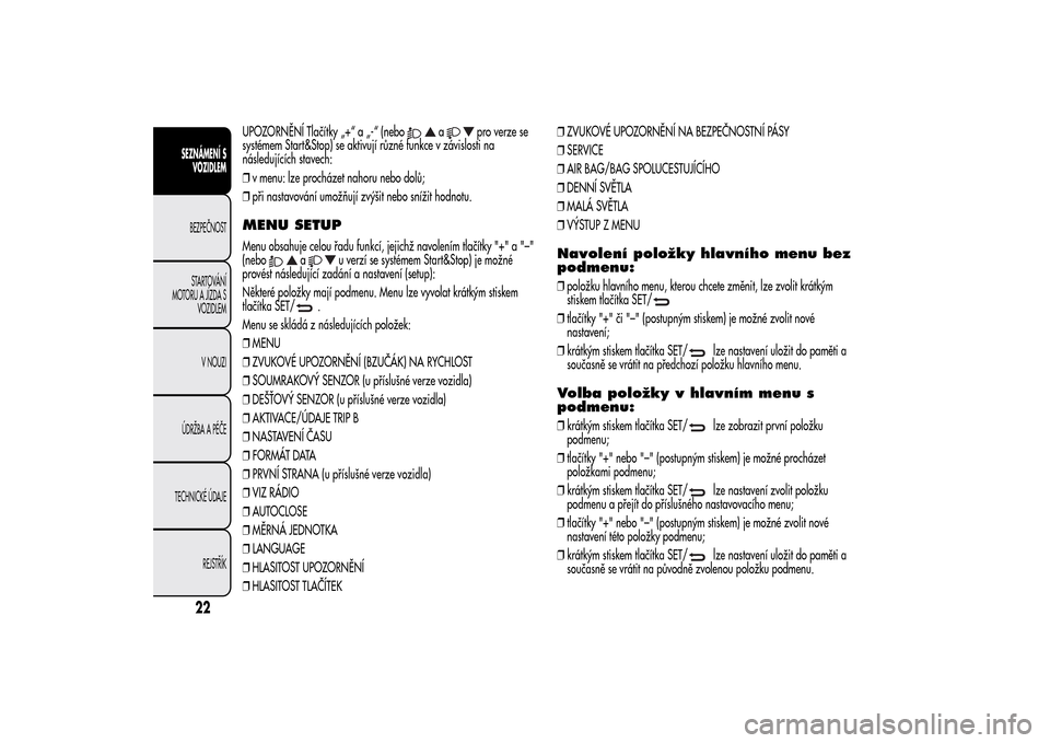 Alfa Romeo MiTo 2014 Návod k obsluze (in Czech) UPOZORNĚNÍ Tlačítky „+“ a „-“ (nebo
a
pro verze se
systémem Start&Stop) se aktivují různé funkce v závislosti na
následujících stavech:
❒v menu: lze procházet nahoru nebo dolů; Alfa Romeo MiTo 2014 Návod k obsluze (in Czech) UPOZORNĚNÍ Tlačítky „+“ a „-“ (nebo
a
pro verze se
systémem Start&Stop) se aktivují různé funkce v závislosti na
následujících stavech:
❒v menu: lze procházet nahoru nebo dolů;