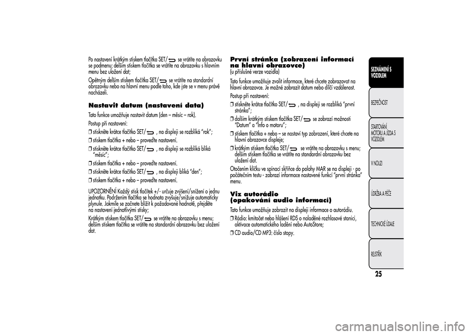 Alfa Romeo MiTo 2014 Návod k obsluze (in Czech) Po nastavení krátkým stiskem tlačítka SET/
se vrátíte na obrazovku
se podmenu; delším stiskem tlačítka se vrátíte na obrazovku s hlavním
menu bez uložení dat;
Opětným delším stiske Alfa Romeo MiTo 2014 Návod k obsluze (in Czech) Po nastavení krátkým stiskem tlačítka SET/
se vrátíte na obrazovku
se podmenu; delším stiskem tlačítka se vrátíte na obrazovku s hlavním
menu bez uložení dat;
Opětným delším stiske