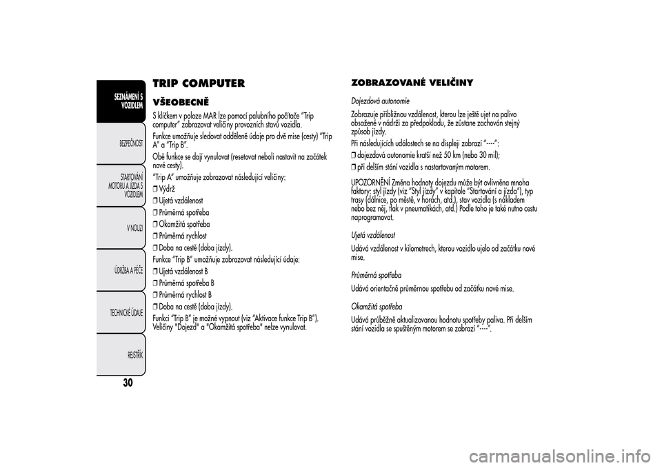 Alfa Romeo MiTo 2014  Návod k obsluze (in Czech) TRIP COMPUTERVŠEOBECNĚS klíčkem v poloze MAR lze pomocí palubního počítače “Trip
computer” zobrazovat veličiny provozních stavů vozidla.
Funkce umožňuje sledovat odděleně údaje pr