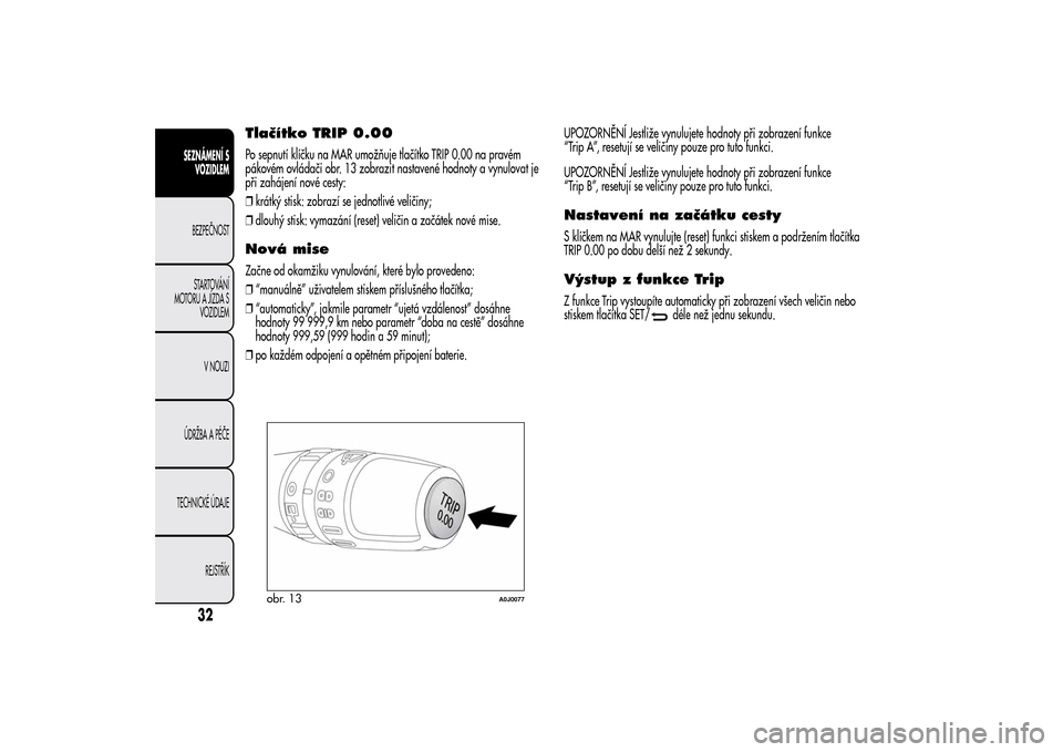 Alfa Romeo MiTo 2014  Návod k obsluze (in Czech) Tlačítko TRIP 0.00Po sepnutí klíčku na MAR umožňuje tlačítko TRIP 0.00 na pravém
pákovém ovládači obr. 13 zobrazit nastavené hodnoty a vynulovat je
při zahájení nové cesty:
❒krát