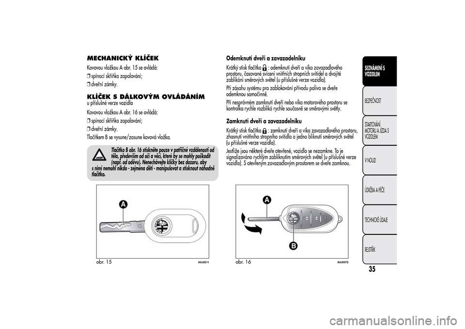 Alfa Romeo MiTo 2014 Návod k obsluze (in Czech) MECHANICKÝ KLÍČEKKovovou vložkou A obr. 15 se ovládá:
❒spínací skříňka zapalování;
❒dveřní zámky.KLÍČEK S DÁLKOVÝM OVLÁDÁNÍMu příslušné verze vozidla
Kovovou vložkou A Alfa Romeo MiTo 2014 Návod k obsluze (in Czech) MECHANICKÝ KLÍČEKKovovou vložkou A obr. 15 se ovládá:
❒spínací skříňka zapalování;
❒dveřní zámky.KLÍČEK S DÁLKOVÝM OVLÁDÁNÍMu příslušné verze vozidla
Kovovou vložkou A