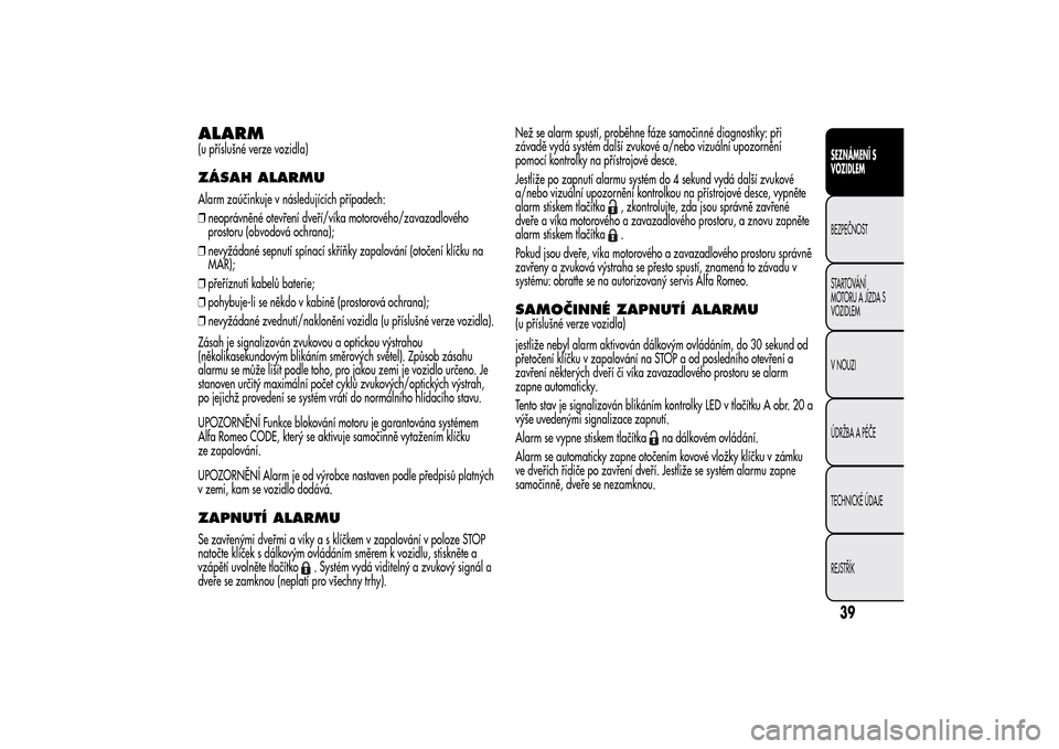 Alfa Romeo MiTo 2014 Návod k obsluze (in Czech) ALARM(u příslušné verze vozidla)ZÁSAH ALARMUAlarm zaúčinkuje v následujících případech:
❒neoprávněné otevření dveří/víka motorového/zavazadlového
prostoru (obvodová ochrana);
Alfa Romeo MiTo 2014 Návod k obsluze (in Czech) ALARM(u příslušné verze vozidla)ZÁSAH ALARMUAlarm zaúčinkuje v následujících případech:
❒neoprávněné otevření dveří/víka motorového/zavazadlového
prostoru (obvodová ochrana);
